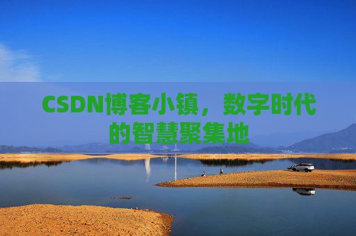 CSDN博客小镇,数字时代的智慧聚集地